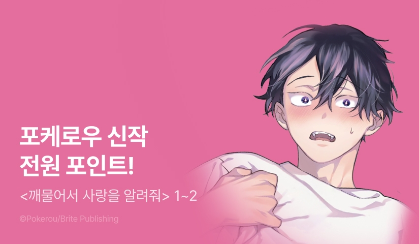 [전원 포인트] 포케로우 신작! <깨물어서 사랑을 알려줘> 1~2권 전원 포인트!