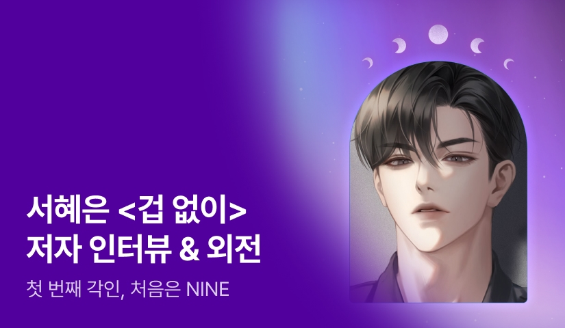 [전원포인트] 6월 NINE 서혜은 <겁 없이> 외전💖 서혜은 작가님의 인터뷰도 지금 확인해보세요!
