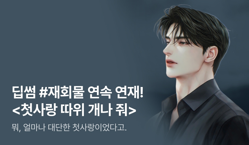 [6시간마다 무료] 딥썸 <첫사랑 따위 개나 줘> 매일 2화 연속 연재!