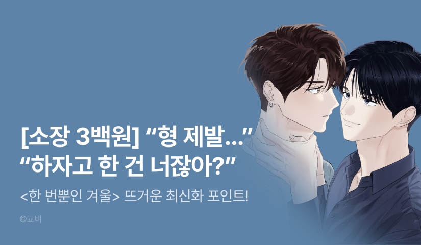 [소장가 300원&500 포인트] <한 번뿐인 겨울> 뜨거운 최신화♨